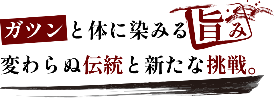 ガツンと体に染みる旨み変わらぬ伝統と新たな挑戦。